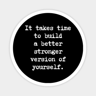 Motivational Quote - It takes time to build a better stronger version of yourself. Magnet